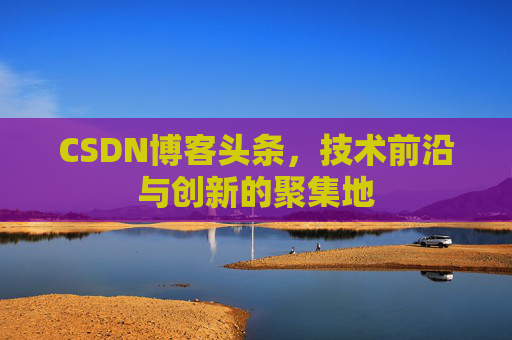 CSDN博客头条，技术前沿与创新的聚集地